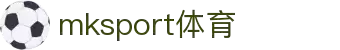 MK(体育科技有限公司)体育·官方网站
