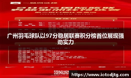广州羽毛球队以97分稳居联赛积分榜首位展现强劲实力