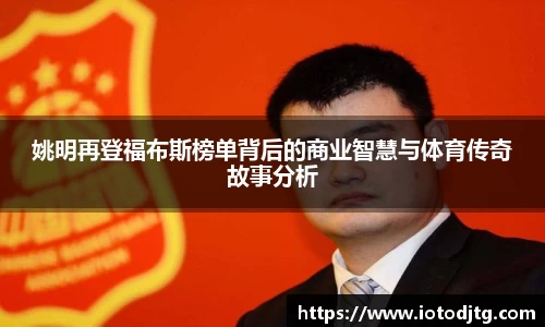 姚明再登福布斯榜单背后的商业智慧与体育传奇故事分析