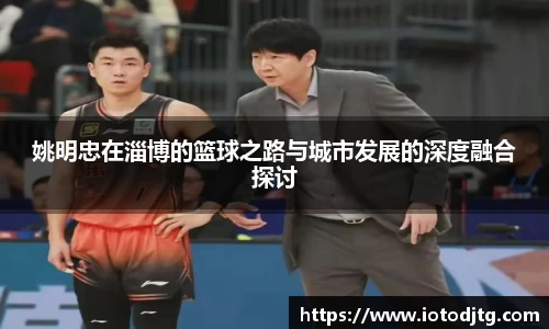 姚明忠在淄博的篮球之路与城市发展的深度融合探讨