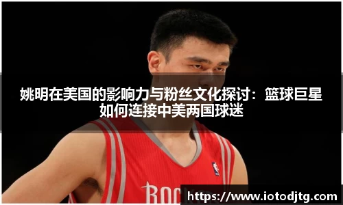 姚明在美国的影响力与粉丝文化探讨：篮球巨星如何连接中美两国球迷