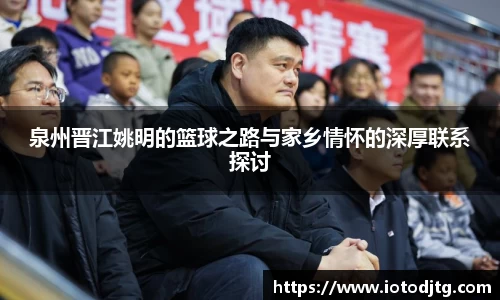 泉州晋江姚明的篮球之路与家乡情怀的深厚联系探讨