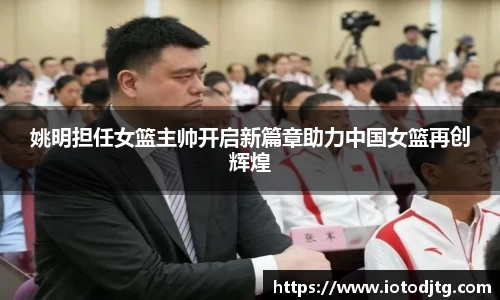 姚明担任女篮主帅开启新篇章助力中国女篮再创辉煌