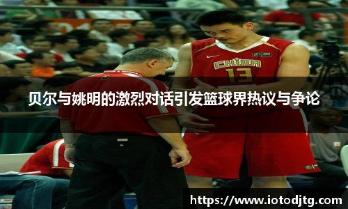 贝尔与姚明的激烈对话引发篮球界热议与争论