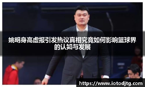 姚明身高虚报引发热议真相究竟如何影响篮球界的认知与发展