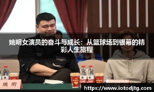姚明女演员的奋斗与成长：从篮球场到银幕的精彩人生旅程