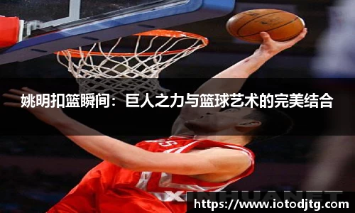 姚明扣篮瞬间：巨人之力与篮球艺术的完美结合
